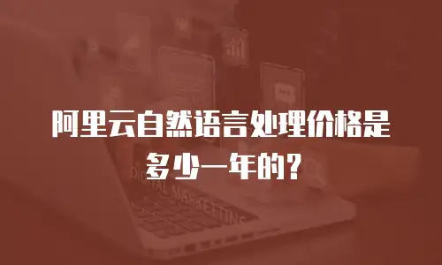 阿里云自然语言处理价格是多少一年的？