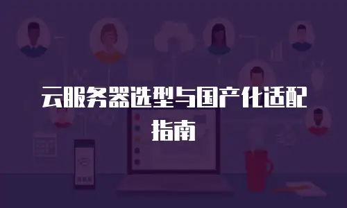 云服务器选型与国产化适配指南