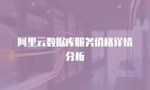 阿里云数据库服务价格详情分析