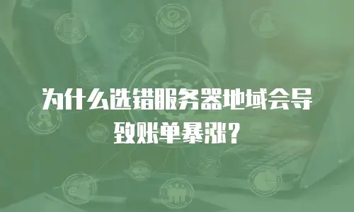 为什么选错服务器地域会导致账单暴涨？