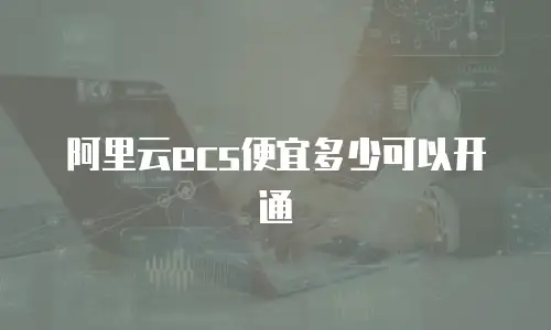 阿里云ecs便宜多少可以开通