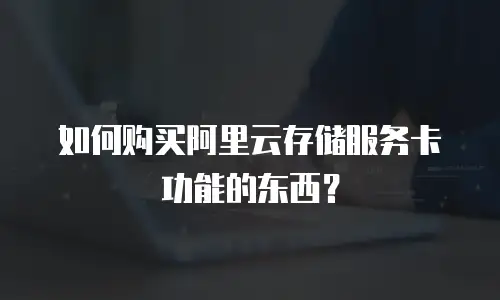 如何购买阿里云存储服务卡功能的东西？