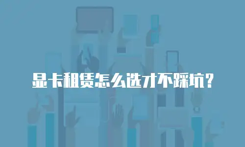 显卡租赁怎么选才不踩坑？