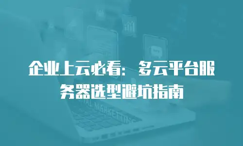 企业上云必看：多云平台服务器选型避坑指南