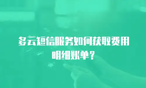 多云短信服务如何获取费用明细账单？