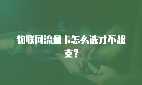 物联网流量卡怎么选才不超支？