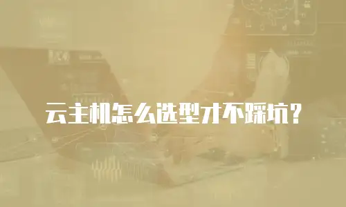 云主机怎么选型才不踩坑？