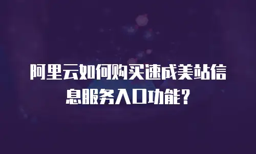 阿里云如何购买速成美站信息服务入口功能？