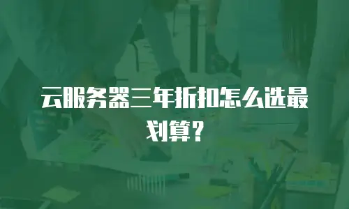 云服务器三年折扣怎么选最划算？