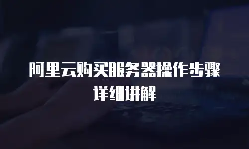 阿里云购买服务器操作步骤详细讲解