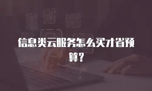 信息类云服务怎么买才省预算？