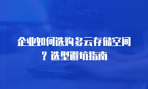 企业如何选购多云存储空间？选型避坑指南