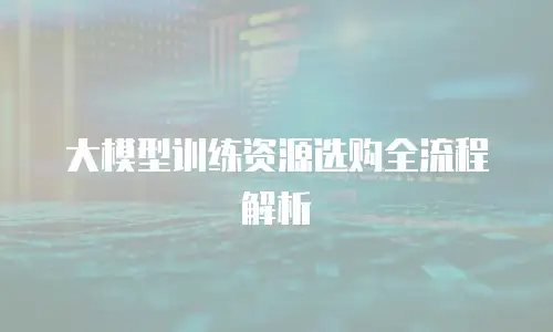 大模型训练资源选购全流程解析