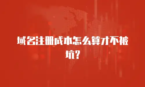 域名注册成本怎么算才不被坑？