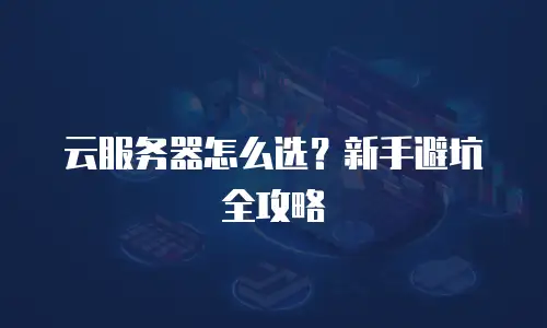 云服务器怎么选？新手避坑全攻略