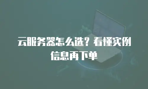云服务器怎么选？看懂实例信息再下单