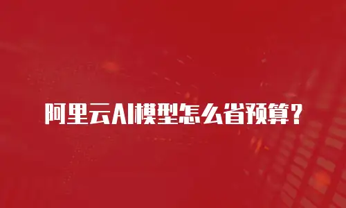 阿里云AI模型怎么省预算？