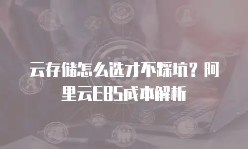 云存储怎么选才不踩坑？阿里云EBS成本解析