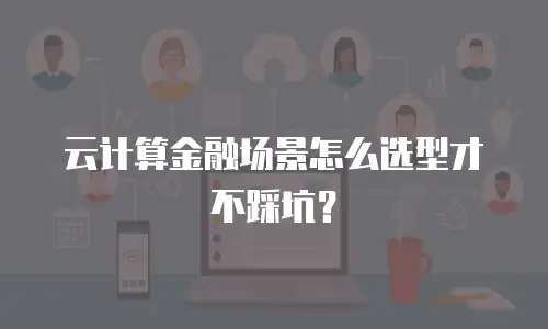 云计算金融场景怎么选型才不踩坑？
