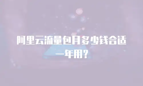 阿里云流量包月多少钱合适一年用？