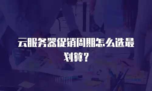云服务器促销周期怎么选最划算？