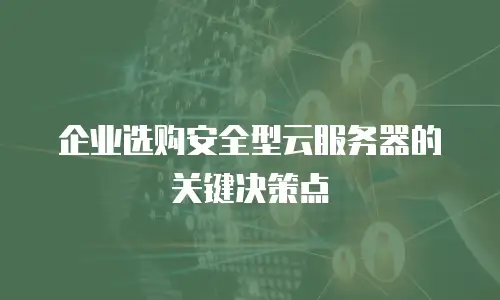 企业选购安全型云服务器的关键决策点