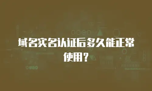 域名实名认证后多久能正常使用？