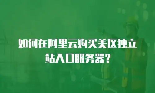 如何在阿里云购买美区独立站入口服务器？