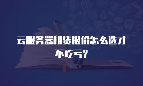 云服务器租赁报价怎么选才不吃亏？