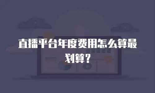 直播平台年度费用怎么算最划算？