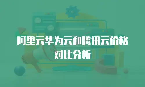 阿里云华为云和腾讯云价格对比分析
