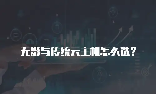 无影与传统云主机怎么选？