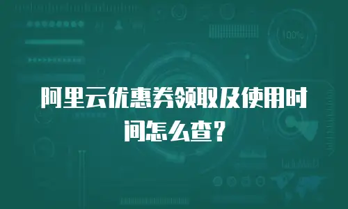 阿里云优惠券领取及使用时间怎么查？