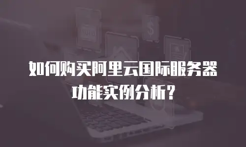 如何购买阿里云国际服务器功能实例分析？