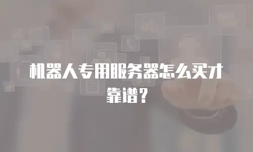 机器人专用服务器怎么买才靠谱？