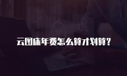 云图床年费怎么算才划算？