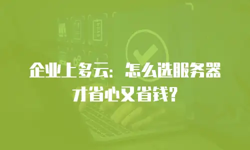 企业上多云：怎么选服务器才省心又省钱？