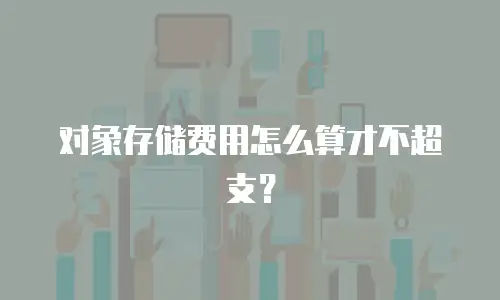 对象存储费用怎么算才不超支？