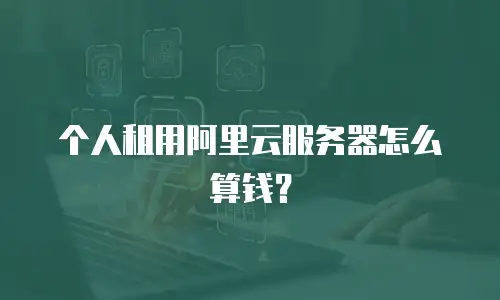 个人租用阿里云服务器怎么算钱？