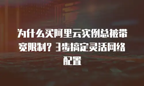 为什么买阿里云实例总被带宽限制？3步搞定灵活网络配置