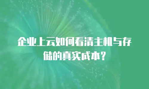 企业上云如何看清主机与存储的真实成本？