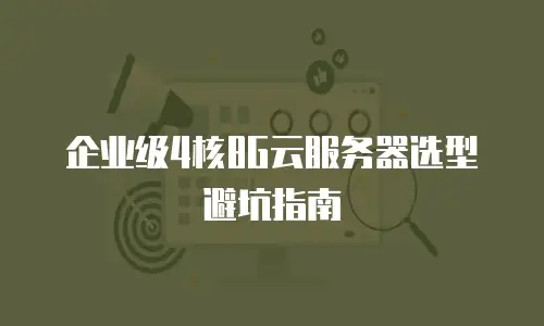 企业级4核8G云服务器选型避坑指南