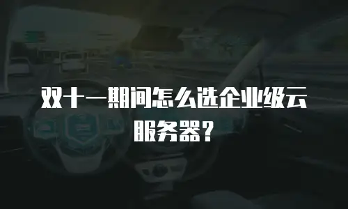 双十一期间怎么选企业级云服务器？
