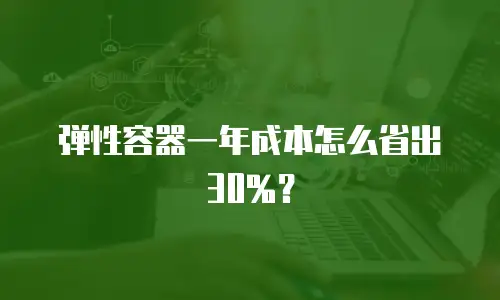 弹性容器一年成本怎么省出30%？