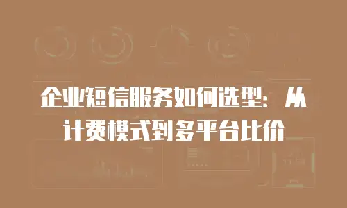 企业短信服务如何选型：从计费模式到多平台比价