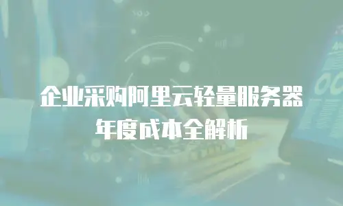 企业采购阿里云轻量服务器年度成本全解析