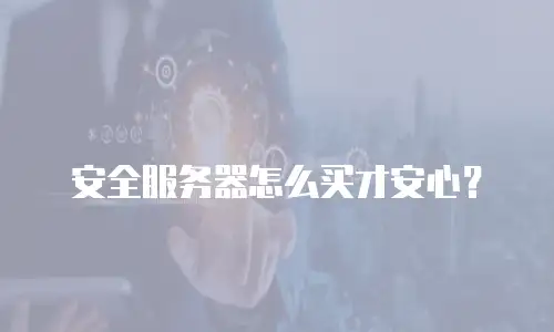 安全服务器怎么买才安心？