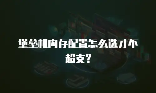 堡垒机内存配置怎么选才不超支？