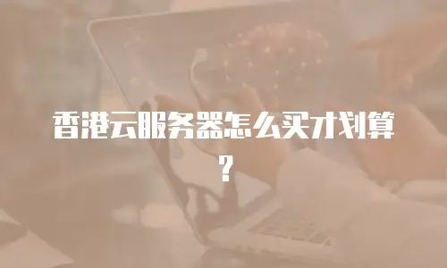 香港云服务器怎么买才划算？