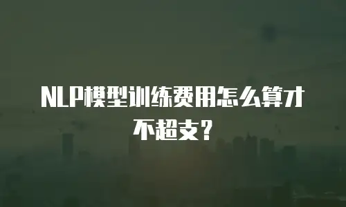 NLP模型训练费用怎么算才不超支？